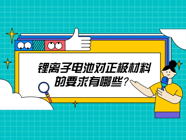 鋰離子電池對正極材料的要求有哪些？